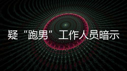 的走而不离开了作人自知女星工疑员暗跑男蠢示有
