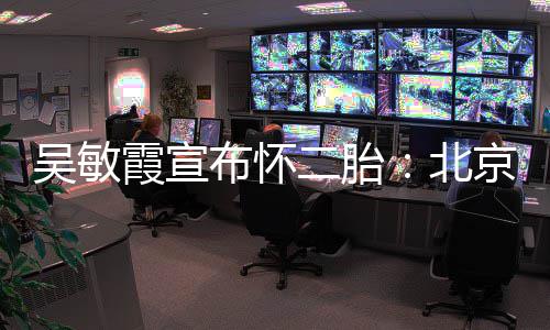 布怀北霞宣二胎京冬就是吴敏看啦一家奥会四口